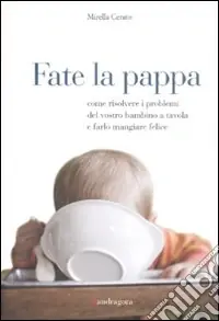 Scelto Dai Clienti Fate la pappa. Come risolvere i problemi del vostro bambino a tavola e farlo mangiare felice