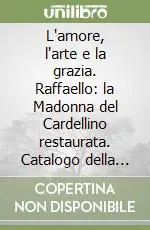 Consegna Rapida L‘amore, l‘arte e la grazia. Raffaello la Madonna del Cardellino restaurata. Catalogo della mostra (Firenze, 29 novembre 2008-31 marzo 2009). Ediz. illustrata