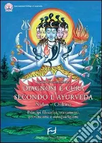 Diagnosi e cura secondo l‘ayurveda. Nidan-Chikitsa. Principi filosofici, trattamenti, prevenzioni e autoguarigione Acquista Ora