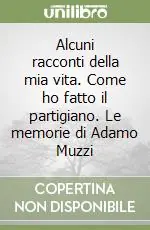 Soddisfatti O Rimborsati Alcuni racconti della mia vita. Come ho fatto il partigiano. Le memorie di Adamo Muzzi