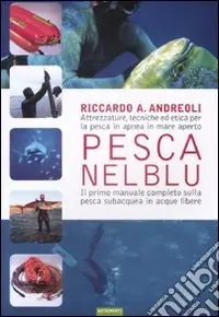 Pesca nel blu. Attrezzature, tecniche ed etica per la pesca in apnea in mare aperto. Ediz. illustrata Economico