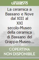La ceramica a Bassano e Nove dal XIII al XXI secolo-Museo della ceramica di Bassano del Grappa-Museo della ceramica di Nove Offerta Limitata