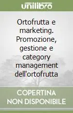 Ortofrutta e marketing. Promozione, gestione e category management dell‘ortofrutta Compra Oggi Stesso