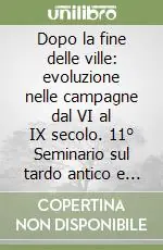 Dopo la fine delle ville evoluzione nelle campagne dal VI al IX secolo. 11° Seminario sul tardo antico e l‘alto Medioevo (Gavi, 8-10 maggio 2004) Offerta Speciale