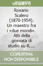 Rosario Scalero (1870-1954). Un maestro fra i «due mondi». Atti della giornata di studio su R. Scalero nel 50° della scomparsa (17 luglio 2004) Quantità Limitata