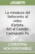 Compra Adesso La miniatura del Settecento al video d‘artista. Arti al Castello Castagneto Po