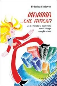 Mamma, che fatica!? Come vivere la maternità senza troppe complicazioni Nuovo Arrivo
