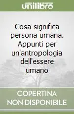 Cosa significa persona umana. Appunti per un‘antropologia dell‘essere umano Quantità Limitata