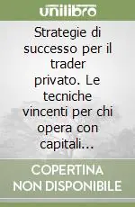 Strategie di successo per il trader privato. Le tecniche vincenti per chi opera con capitali ridotti Must-Have