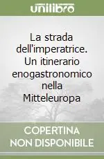 Non Perdere La strada dell‘imperatrice. Un itinerario enogastronomico nella Mitteleuropa