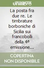 Non Perdere La posta fra due re. Le timbrature borboniche di Sicilia sui francobolli della 4ª emissione degli Stati Sardi e nel periodo del loro uso