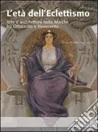 Novità L‘età dell‘eclettismo. Arte e architettura nelle Marche tra Ottocento e Novecento