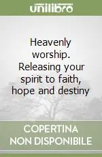 Heavenly worship. Releasing your spirit to faith, hope and destiny Solo Oggi