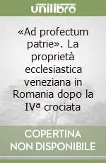 Ordina Subito «Ad profectum patrie». La proprietà ecclesiastica veneziana in Romania dopo la IVª crociata