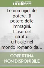 Novità Le immagini del potere. Il potere delle immagini. L‘uso del ritratto ufficiale nel mondo romano da Cesare ai Severi
