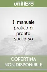 Il manuale pratico di pronto soccorso Ultime Pezzi