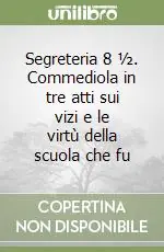 Compra Oggi Stesso Segreteria 8 ½. Commediola in tre atti sui vizi e le virtù della scuola che fu