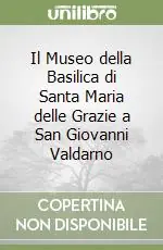 Ultima Occasione Il Museo della Basilica di Santa Maria delle Grazie a San Giovanni Valdarno