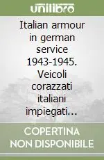 Italian armour in german service 1943-1945. Veicoli corazzati italiani impiegati dalle unità militari tedesche Must-Have