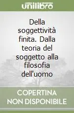 Della soggettività finita. Dalla teoria del soggetto alla filosofia dell‘uomo Occasione Imperdibile