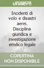 Incidenti di volo e disastri aerei. Disciplina giuridica e investigazione emdico legale Quantità Limitata