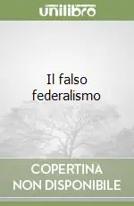 Subito Disponibile Il falso federalismo