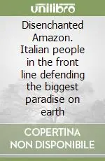 Disenchanted Amazon. Italian people in the front line defending the biggest paradise on earth Offerta Del Giorno