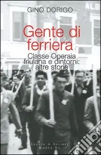 Gente di ferriera. Classe operaia friulana e dintorni altre storie Vendita Finale