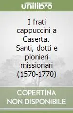 I frati cappuccini a Caserta. Santi, dotti e pionieri missionari (1570-1770) Saldi