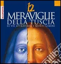 Dodici meraviglie della Tuscia. Le vie attraverso i monti Cimini Offerta Speciale