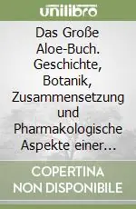Spedizione Espresso Das Große Aloe-Buch. Geschichte, Botanik, Zusammensetzung und Pharmakologische Aspekte einer Legendären Pflanze