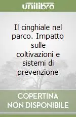 Il cinghiale nel parco. Impatto sulle coltivazioni e sistemi di prevenzione Subito Disponibile