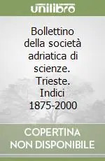 Prezzo Ridotto Bollettino della società adriatica di scienze. Trieste. Indici 1875-2000