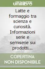 Latte e formaggio tra scienza e curiosità. Informazioni serie e semiserie sui prodotti lattiero-caseari Promo Stagionale