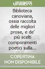 Biblioteca canoviana, ossia raccolta delle migliori prose, e de‘ più scelti componimenti poetici sulla vita, sulle opere ed in morte di Antonio Canova Nuovo Arrivo