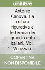 Novità Antonio Canova. La cultura figurativa e letteraria dei grandi centri italiani. Vol. 1 Venezia e Roma. Atti della 3ª Settimana di studi canoviani (Bassano del Grappa, 2001)