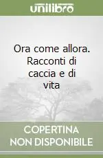 Ora come allora. Racconti di caccia e di vita Saldi