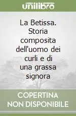 La Betissa. Storia composita dell‘uomo dei curli e di una grassa signora Nuovo Arrivo