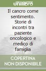 Il cancro come sentimento. Storie di incontri tra paziente oncologico e medico di famiglia Promozione Esclusiva