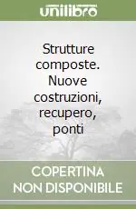 Strutture composte. Nuove costruzioni, recupero, ponti Quantità Limitata