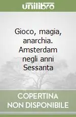 Gioco, magia, anarchia. Amsterdam negli anni Sessanta Nuova Collezione