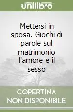Mettersi in sposa. Giochi di parole sul matrimonio l‘amore e il sesso Economico