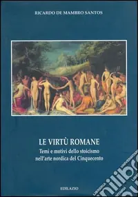 Reso Gratuito Le virtù romane. Temi e motivi dello stoicismo nell‘arte nordica del Cinquecento