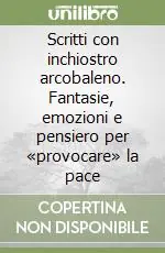 Scritti con inchiostro arcobaleno. Fantasie, emozioni e pensiero per «provocare» la pace Saldi