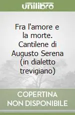 Fra l‘amore e la morte. Cantilene di Augusto Serena (in dialetto trevigiano) Prezzo Di Fabbrica