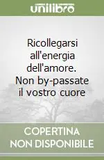 Esclusivo Ricollegarsi all‘energia dell‘amore. Non by-passate il vostro cuore