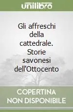 Compra Oggi Stesso Gli affreschi della cattedrale. Storie savonesi dell‘Ottocento