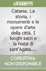 Must-Have Catania. La storia, i monumenti e le opere d‘arte della città. I luoghi sacri e la festa di sant‘Agata. Con mappa turistica di Catania