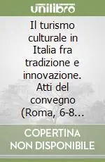 Il turismo culturale in Italia fra tradizione e innovazione. Atti del convegno (Roma, 6-8 novembre 2003) Saldi