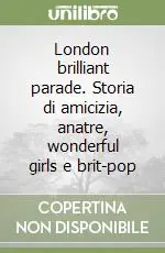 Miglior Prezzo London brilliant parade. Storia di amicizia, anatre, wonderful girls e brit-pop